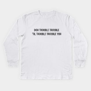 DOH TROUBLE TROUBLE TIL TROUBLE TROUBLE YUH - IN BLACK - CARNIVAL CARIBANA PARTY TRINI DJ Kids Long Sleeve T-Shirt